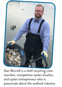 Dan Worrell is a shell recycling crew member, competitive oyster shucker, and oyster entrepreneur who is passionate about the seafood industry.